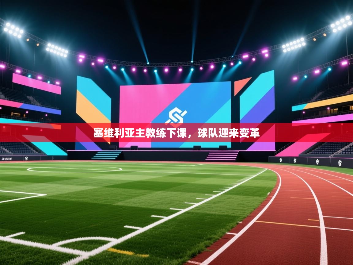 塞维利亚主教练下课,球队迎来变革 第1张